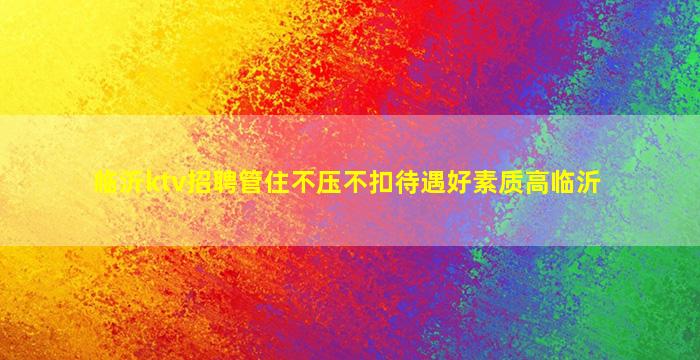 临沂ktv招聘管住不压不扣待遇好素质高临沂